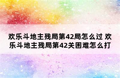 欢乐斗地主残局第42局怎么过 欢乐斗地主残局第42关困难怎么打